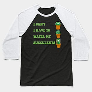 I Can't I Have to Water my Succulents Baseball T-Shirt